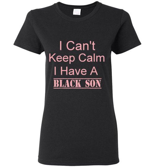 Women's I Can't Keep Calm I Have a Black Son T-Shirt
