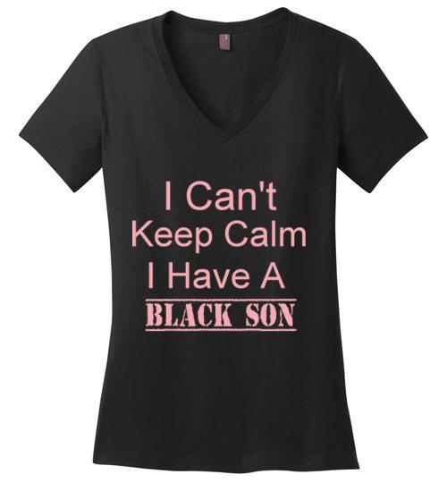 Women's I Can't Keep Calm I Have a Black Son V-Neck T-Shirt